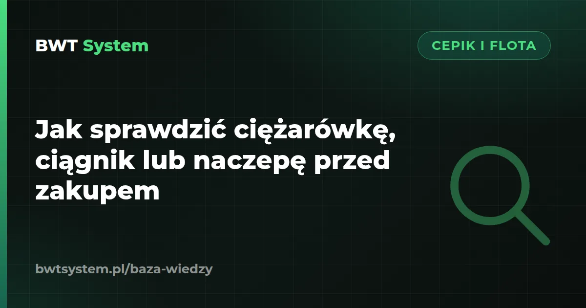 Jak sprawdzić ciężarówkę, ciągnik lub naczepę przed zakupem