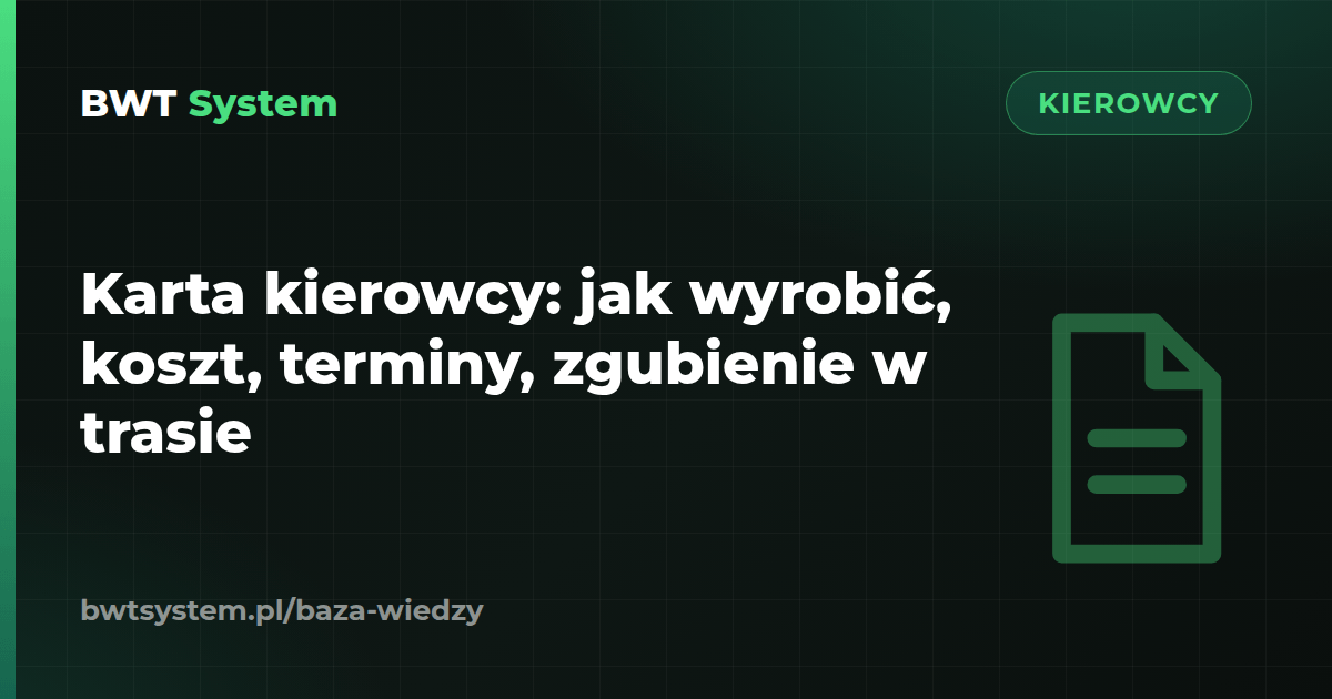 Karta kierowcy: jak wyrobić, koszt, terminy, zgubienie w trasie