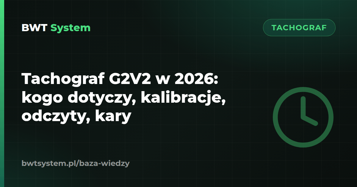 Tachograf G2V2 w 2026: kogo dotyczy, kalibracje, odczyty, kary