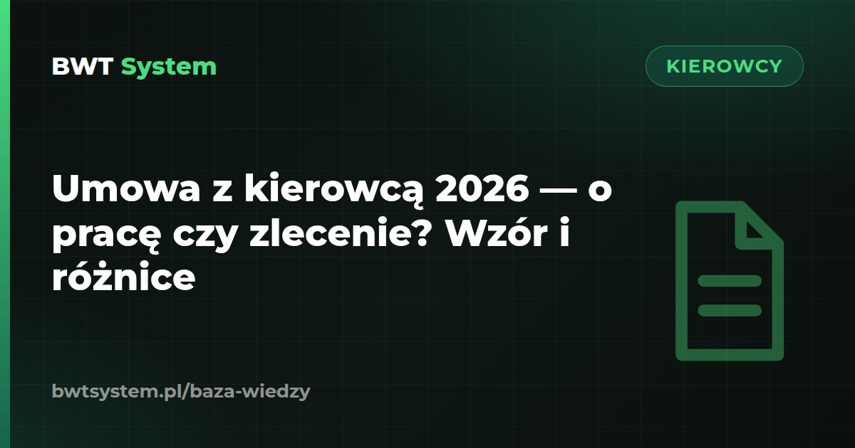 Umowa z kierowcą 2026 — o pracę czy zlecenie? Wzór i różnice