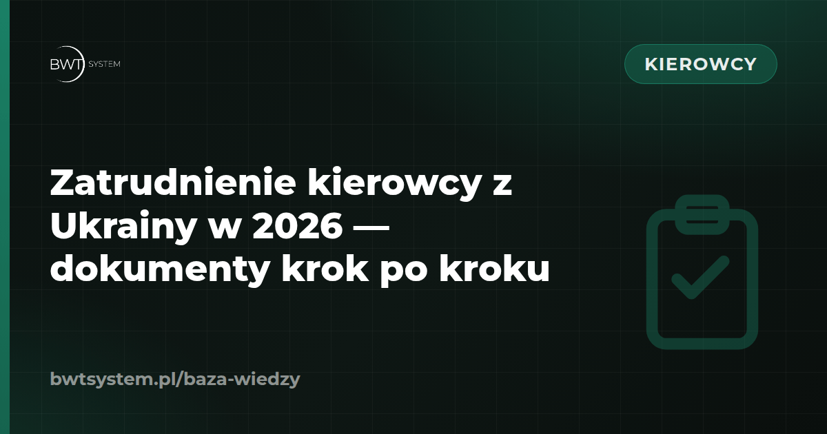 Zatrudnienie kierowcy z Ukrainy w 2026 — dokumenty krok po kroku